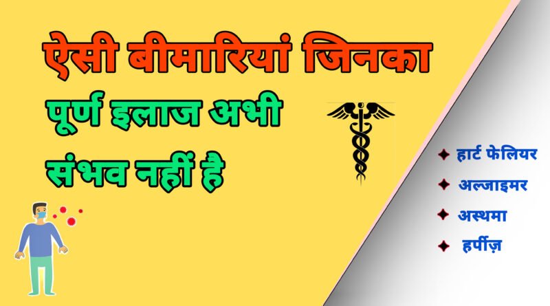 ऐसी बीमारियां जिनका पूरी तरह से इलाज संभव नहीं है